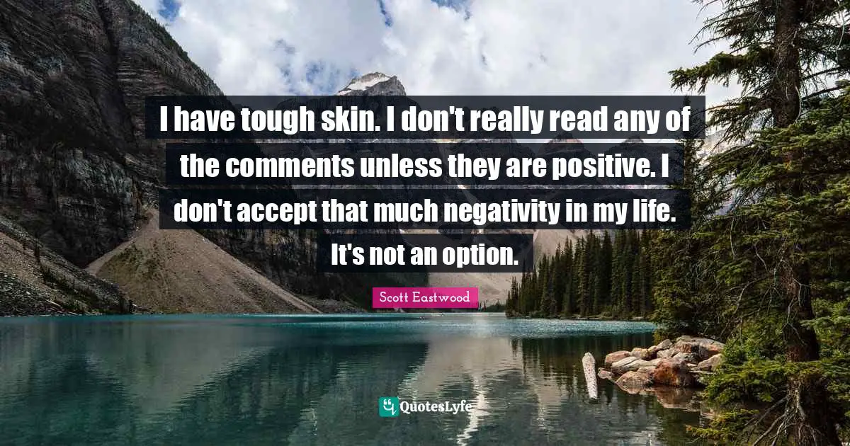 I have tough skin. I don't really read any of the comments unless they are positive. I don't accept that much negativity in my life. It's not an option.