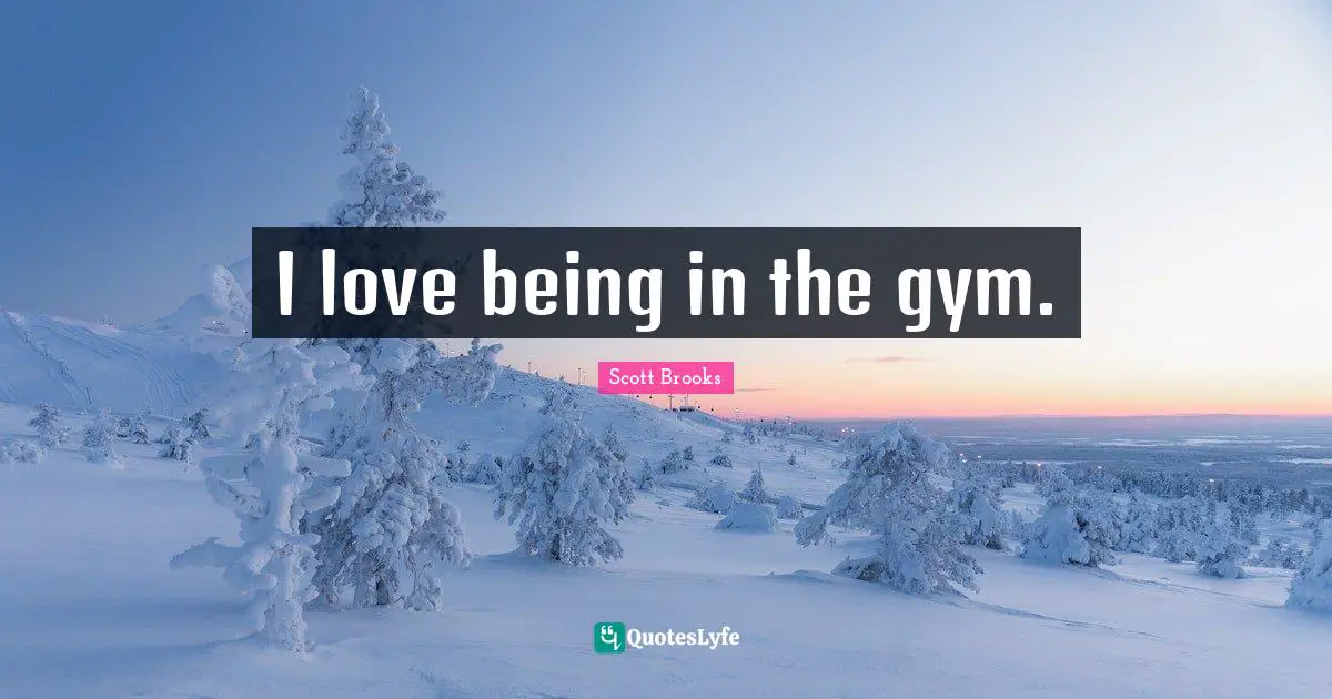 I love being in the gym.