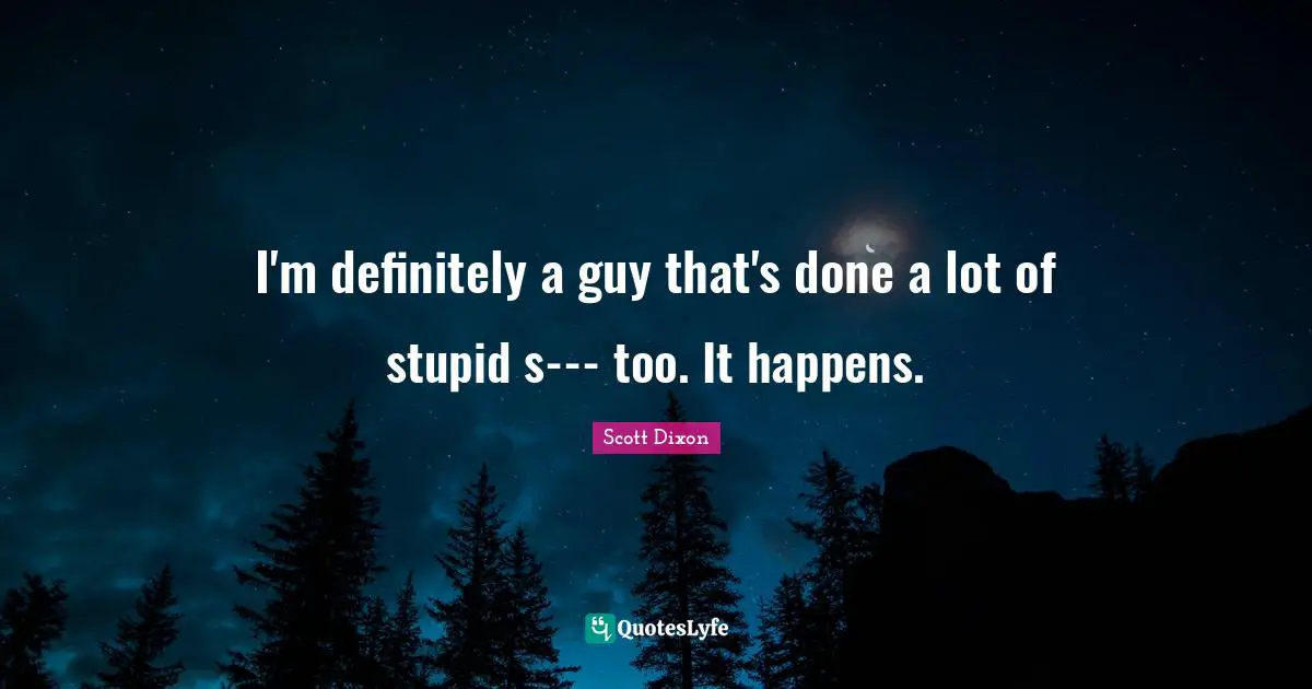 I'm definitely a guy that's done a lot of stupid s--- too. It happens.