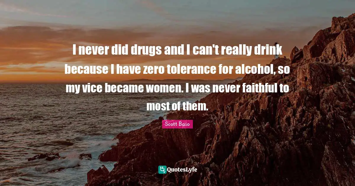 Faithful Quotes: "I never did drugs and I can't really drink because I have zero tolerance for alcohol, so my vice became women. I was never faithful to most of them."