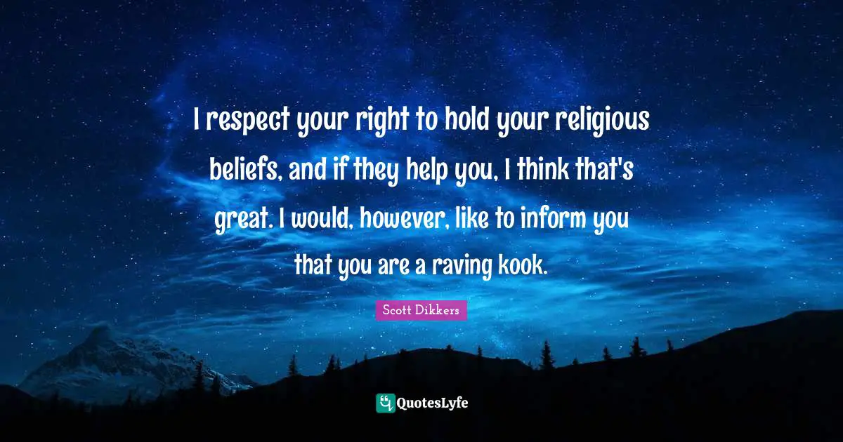 I respect your right to hold your religious beliefs, and if they help you, I think that's great. I would, however, like to inform you that you are a raving kook.