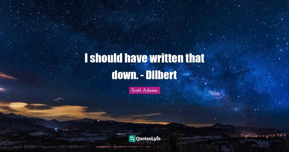 I should have written that down. - Dilbert