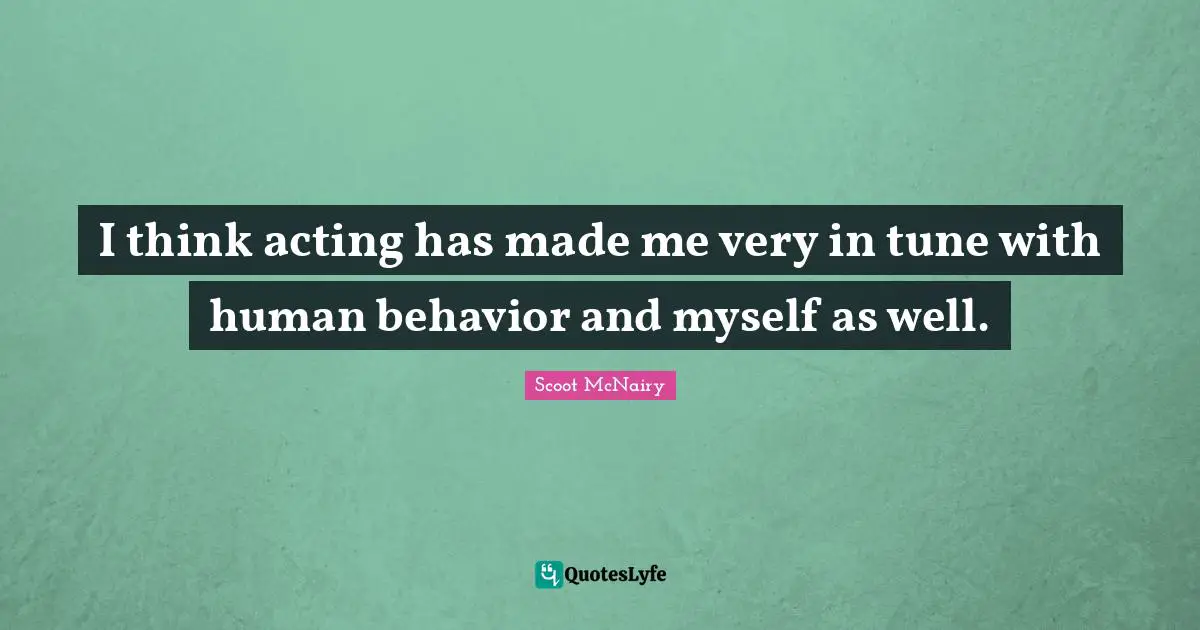 Human Behavior Quotes: "I think acting has made me very in tune with human behavior and myself as well."