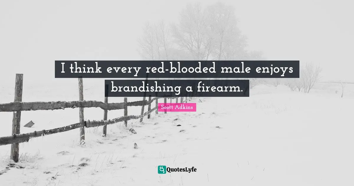 I think every red-blooded male enjoys brandishing a firearm.