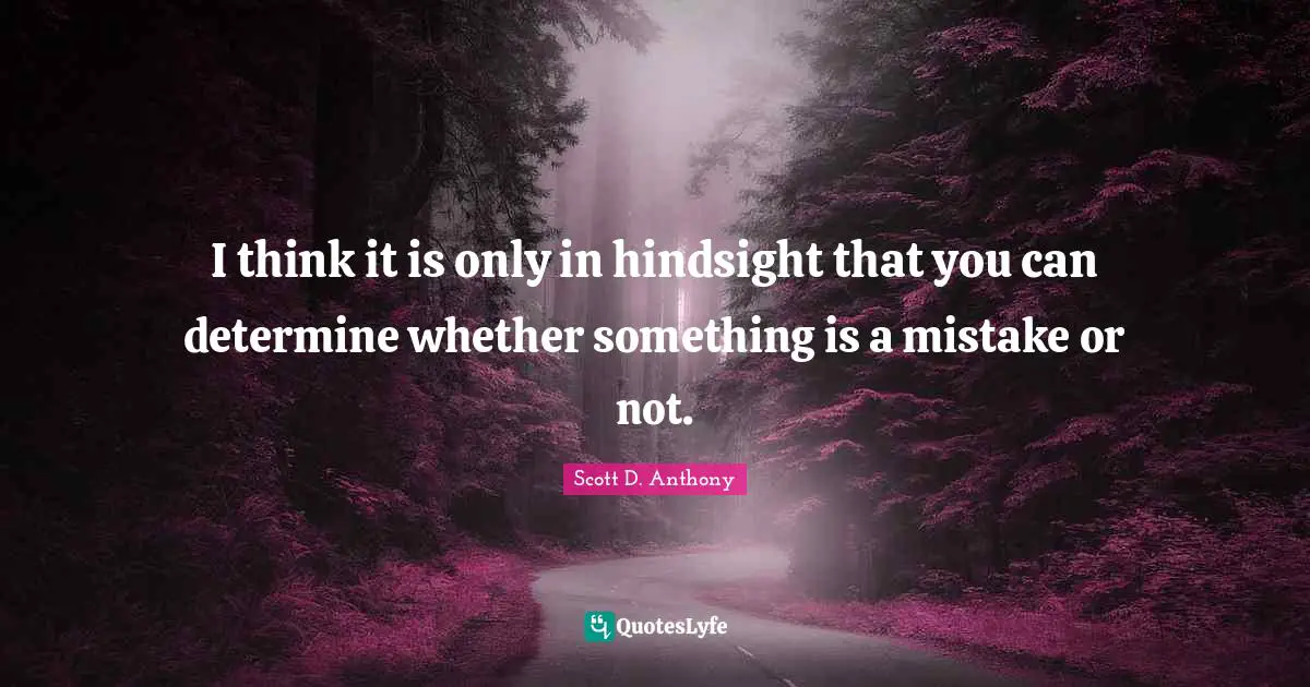 Hindsight Quotes: "I think it is only in hindsight that you can determine whether something is a mistake or not."