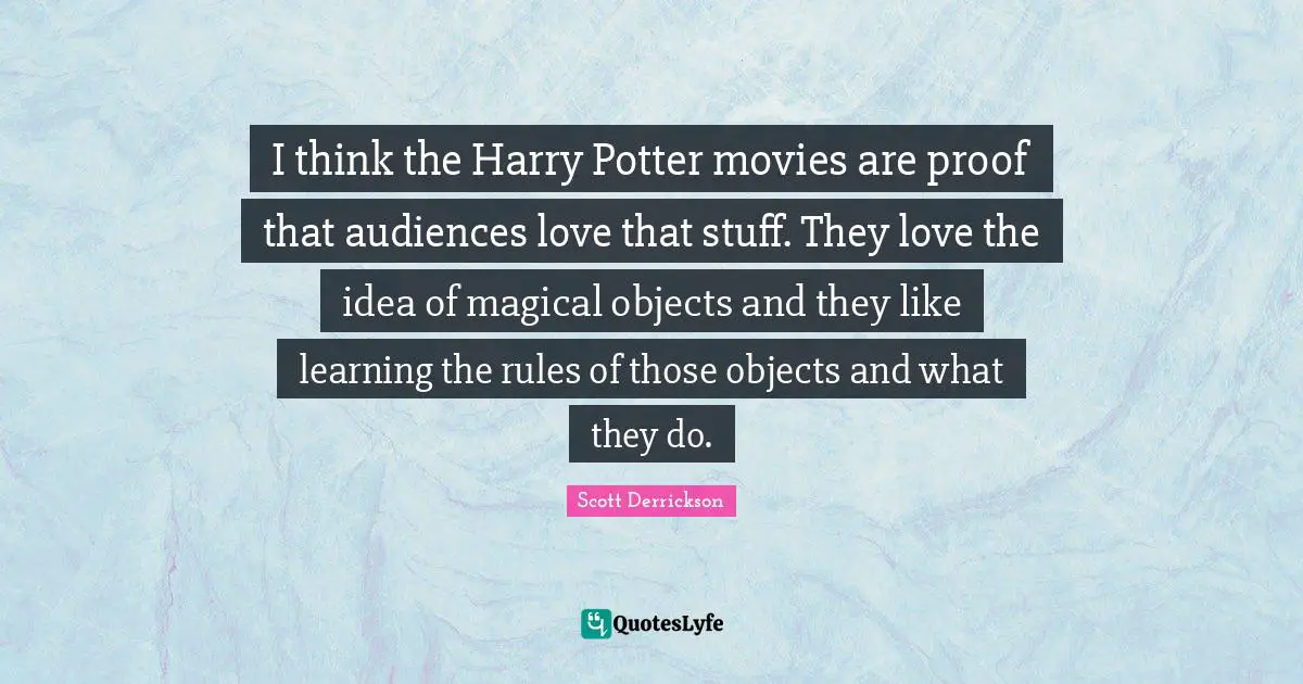 I think the Harry Potter movies are proof that audiences love that stuff. They love the idea of magical objects and they like learning the rules of those objects and what they do.
