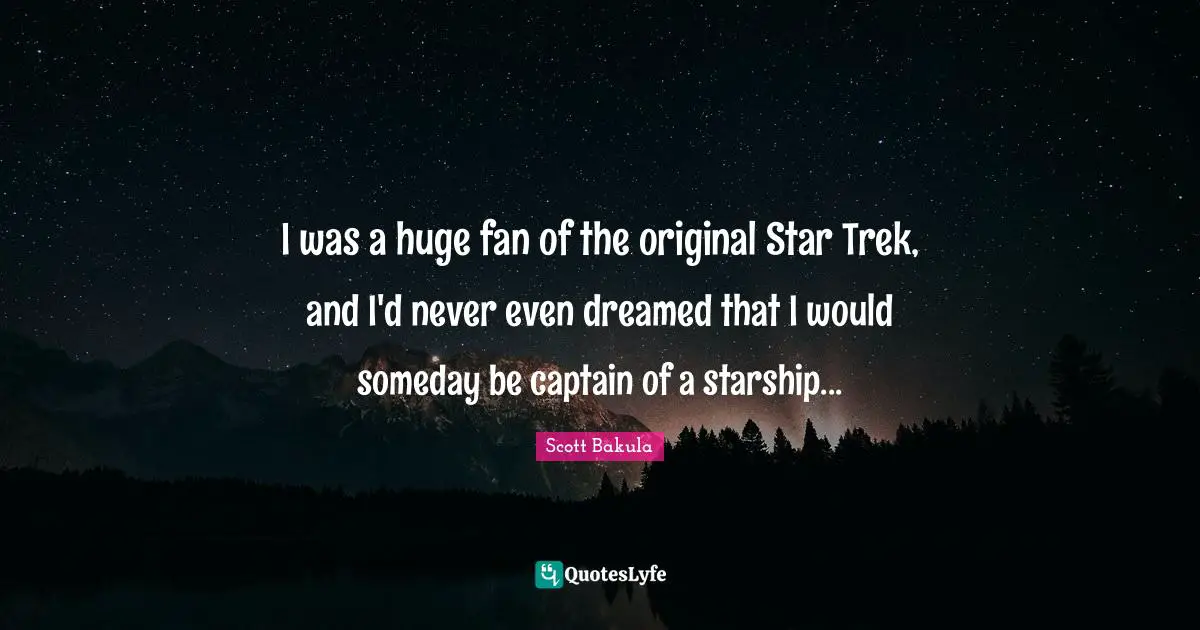 I was a huge fan of the original Star Trek, and I'd never even dreamed that I would someday be captain of a starship...