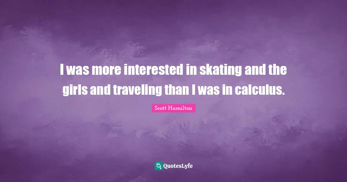 Calculus Quotes: "I was more interested in skating and the girls and traveling than I was in calculus."