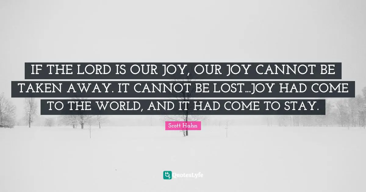 IF THE LORD IS OUR JOY, OUR JOY CANNOT BE TAKEN AWAY. IT CANNOT BE LOST...JOY HAD COME TO THE WORLD, AND IT HAD COME TO STAY.