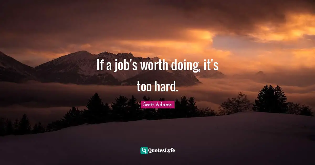 If a job's worth doing, it's too hard.