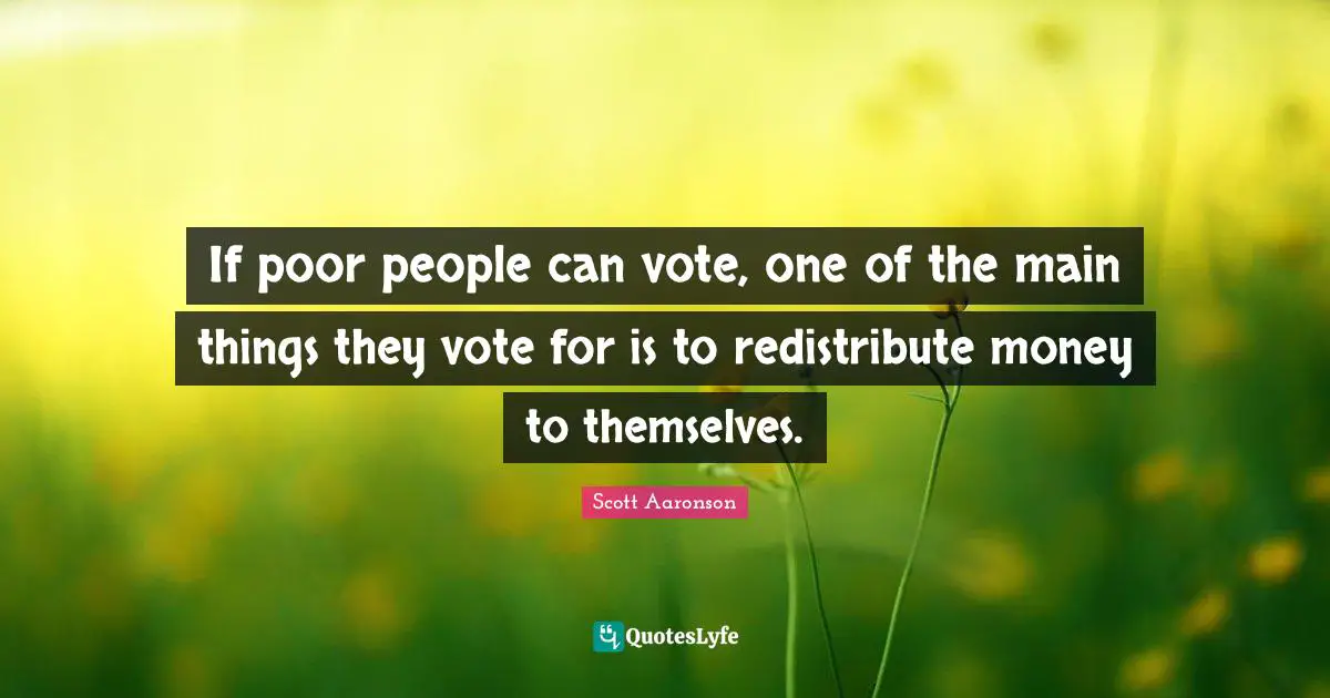 If poor people can vote, one of the main things they vote for is to redistribute money to themselves.