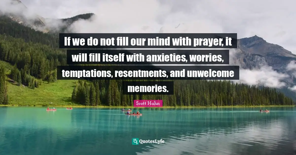 Memories Quotes: "If we do not fill our mind with prayer, it will fill itself with anxieties, worries, temptations, resentments, and unwelcome memories."