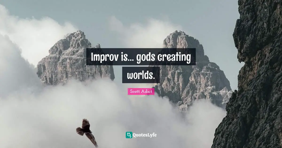 Improv is... gods creating worlds.