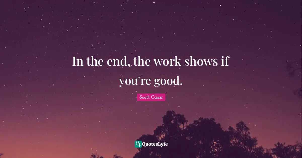 In the end, the work shows if you're good.
