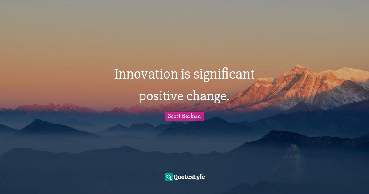 Innovation is significant positive change.