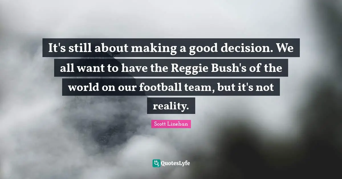 Good Decision Quotes: "It's still about making a good decision. We all want to have the Reggie Bush's of the world on our football team, but it's not reality."