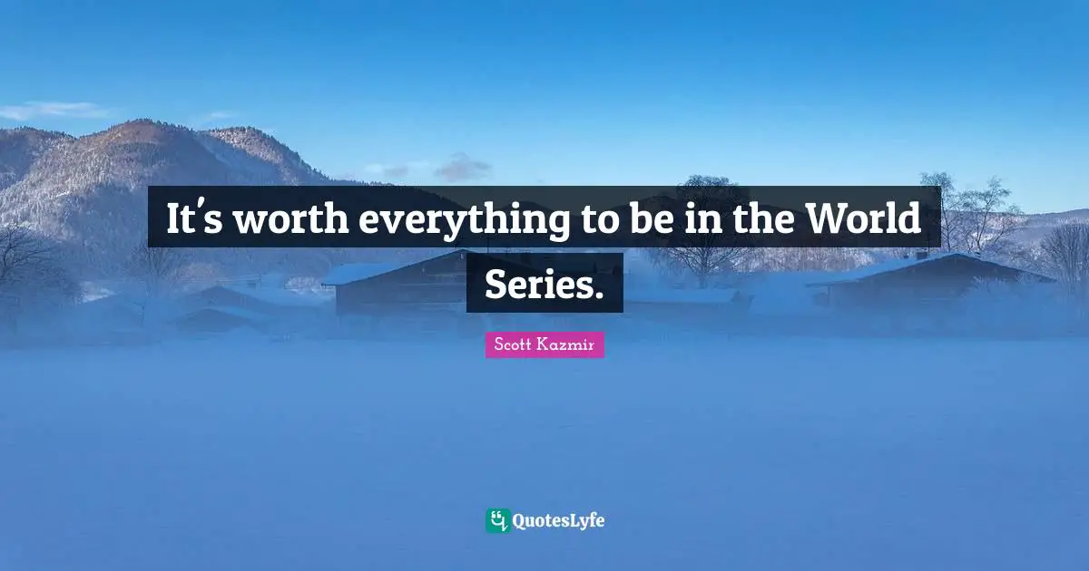 It's worth everything to be in the World Series.