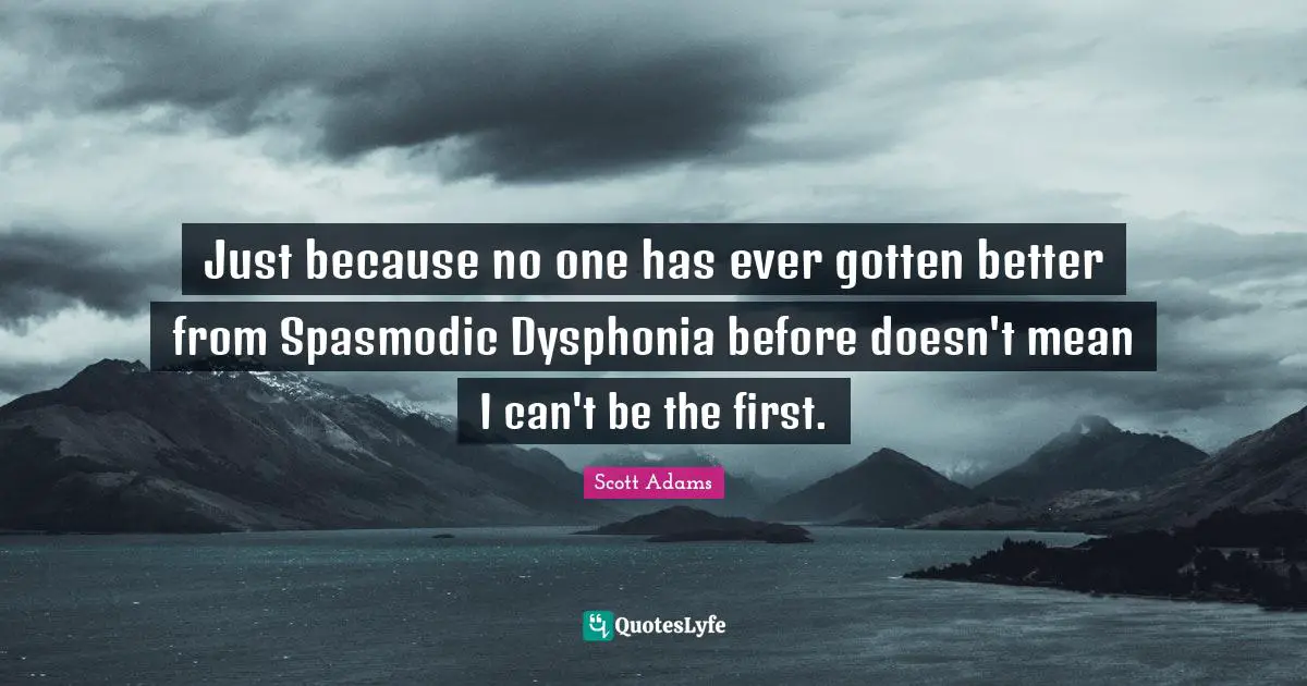 Just because no one has ever gotten better from Spasmodic Dysphonia before doesn't mean I can't be the first.