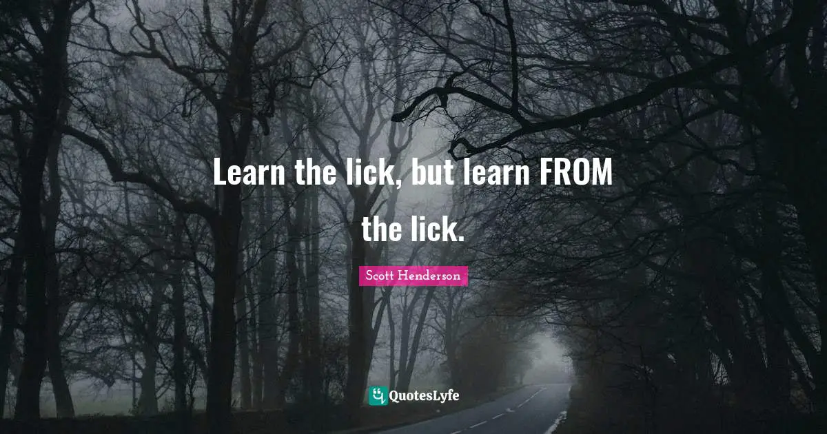 Learn the lick, but learn FROM the lick.