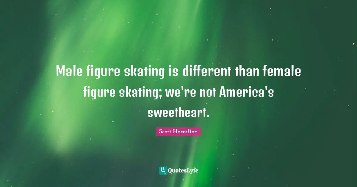 Male figure skating is different than female figure skating; we're not America's sweetheart.