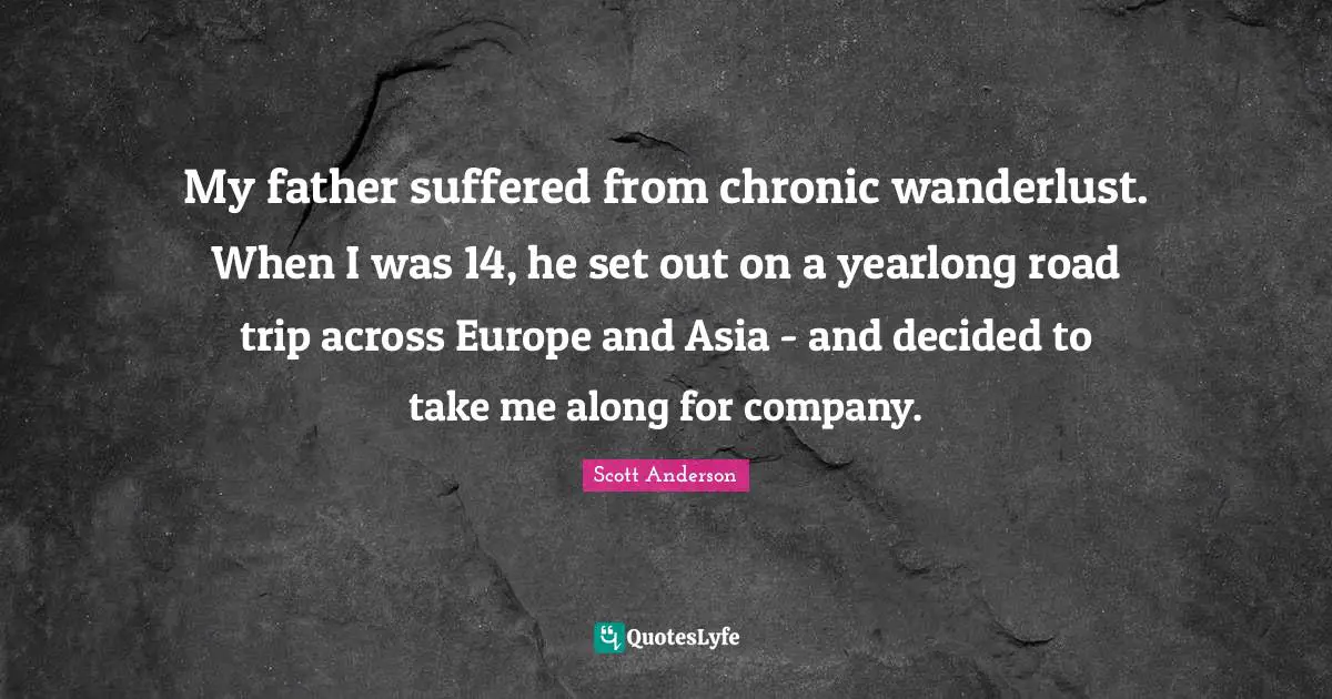 My father suffered from chronic wanderlust. When I was 14, he set out on a yearlong road trip across Europe and Asia - and decided to take me along for company.