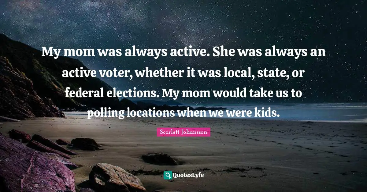 My mom was always active. She was always an active voter, whether it was local, state, or federal elections. My mom would take us to polling locations when we were kids.