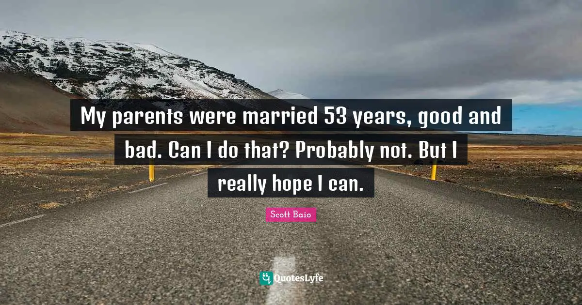 Scott Baio Quotes: "My parents were married 53 years, good and bad. Can I do that? Probably not. But I really hope I can."