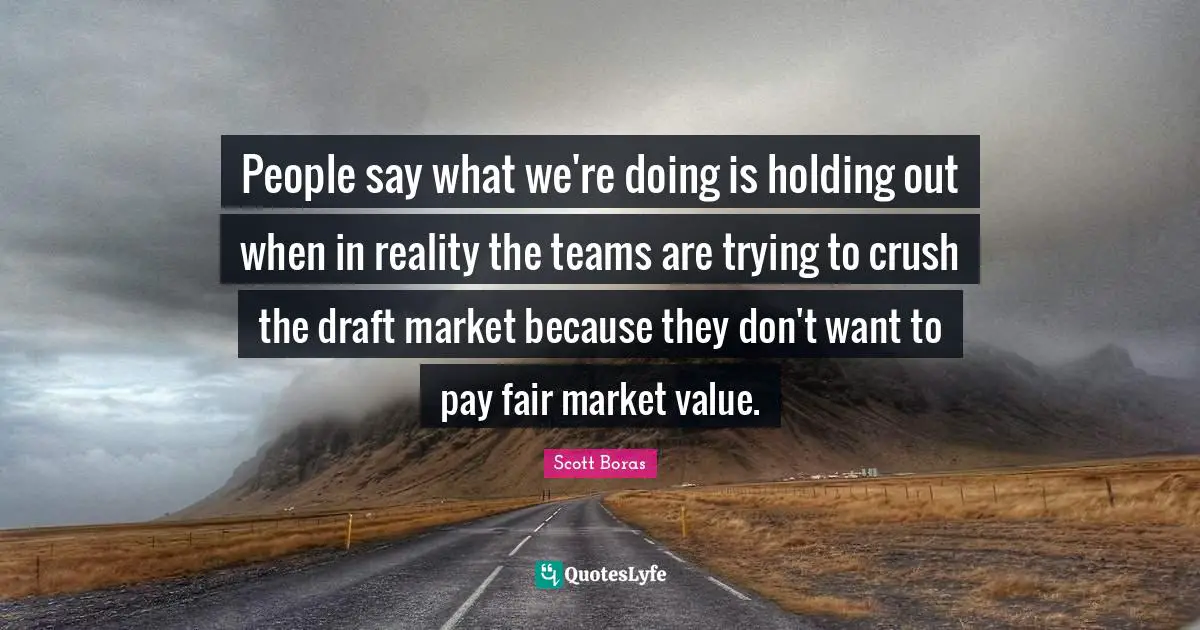People say what we're doing is holding out when in reality the teams are trying to crush the draft market because they don't want to pay fair market value.