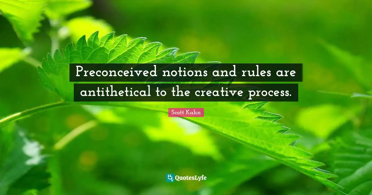 Scott Kahn Quotes: "Preconceived notions and rules are antithetical to the creative process."