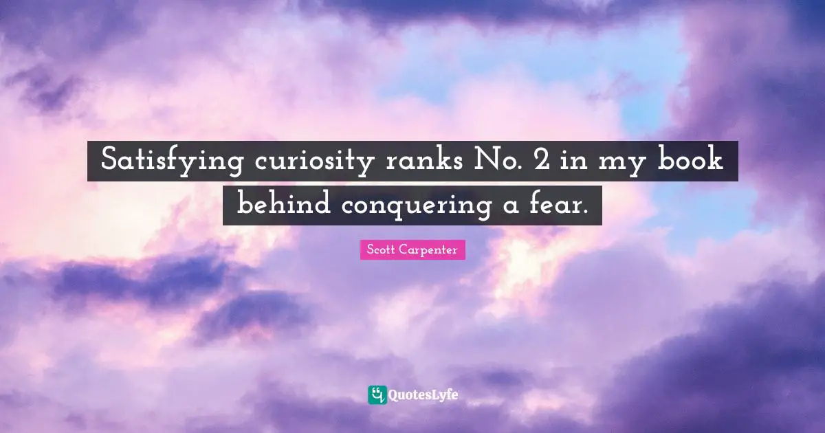 Satisfying curiosity ranks No. 2 in my book behind conquering a fear.