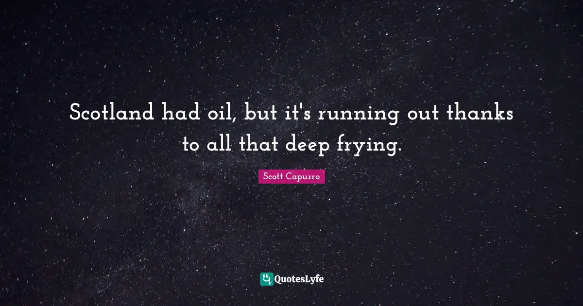 Scotland had oil, but it's running out thanks to all that deep frying.