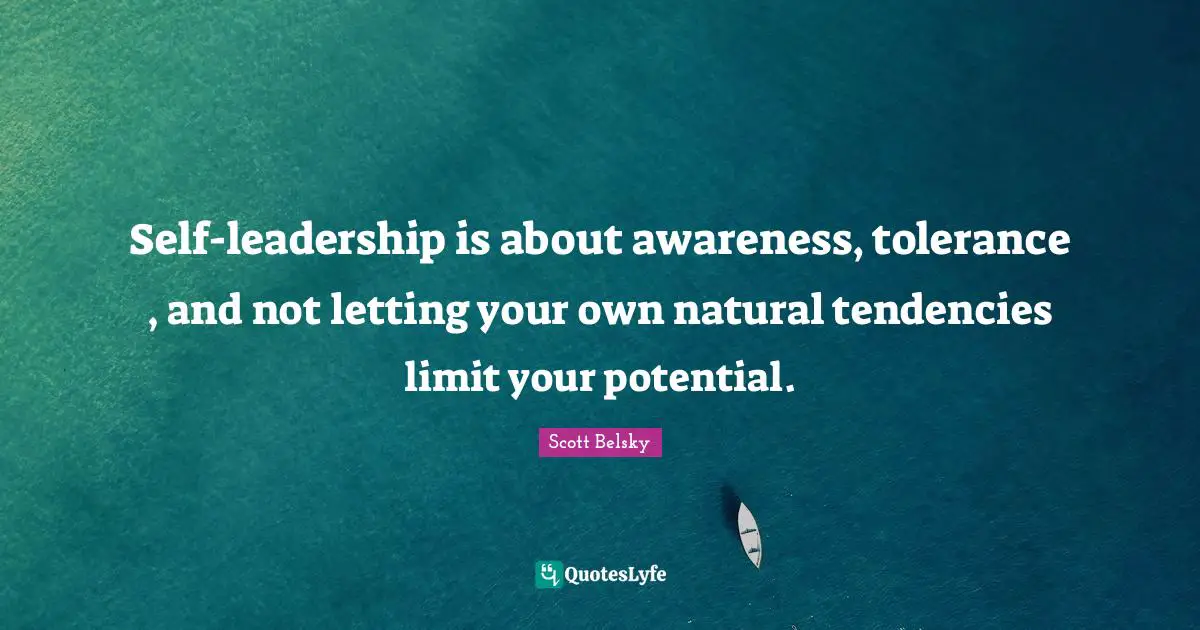 Self-leadership is about awareness, tolerance , and not letting your own natural tendencies limit your potential.