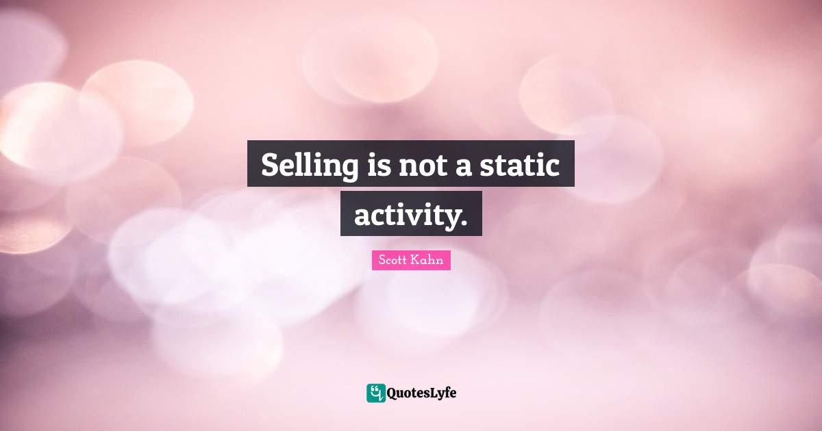 Scott Kahn Quotes: "Selling is not a static activity."