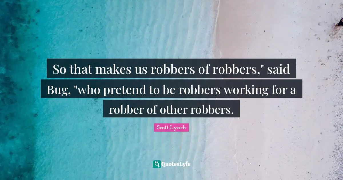 So that makes us robbers of robbers," said Bug, "who pretend to be robbers working for a robber of other robbers.