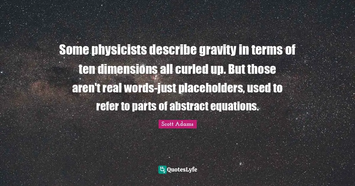 Some physicists describe gravity in terms of ten dimensions all curled up. But those aren't real words-just placeholders, used to refer to parts of abstract equations.