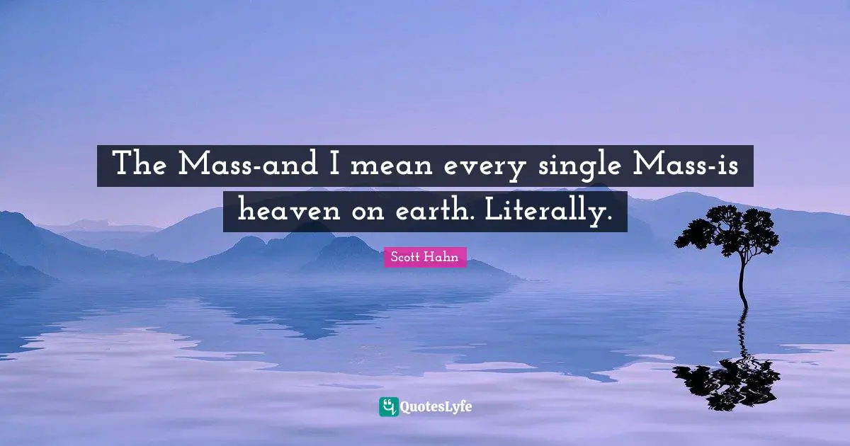 Heaven On Earth Quotes: "The Mass-and I mean every single Mass-is heaven on earth. Literally."