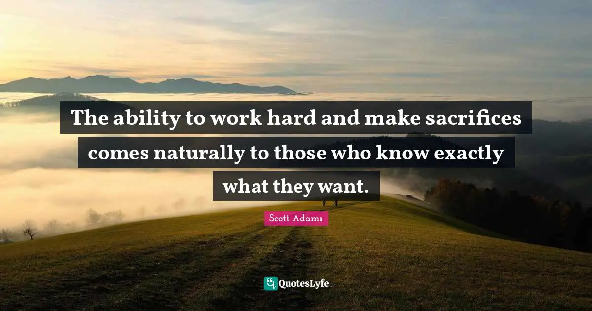 The ability to work hard and make sacrifices comes naturally to those who know exactly what they want.