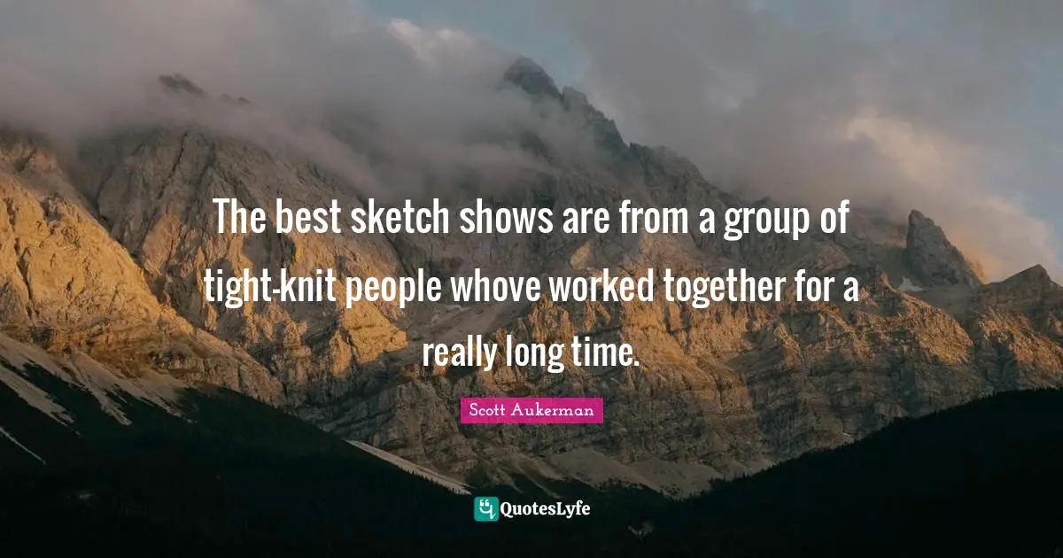 Really Long Quotes: "The best sketch shows are from a group of tight-knit people whove worked together for a really long time."