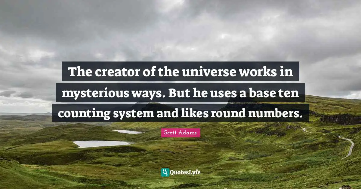 The creator of the universe works in mysterious ways. But he uses a base ten counting system and likes round numbers.