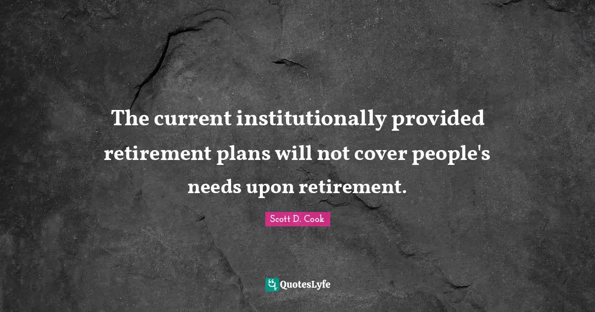The current institutionally provided retirement plans will not cover people's needs upon retirement.