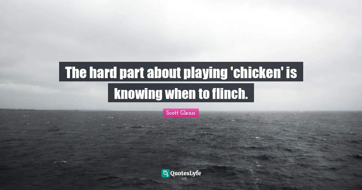 The hard part about playing 'chicken' is knowing when to flinch.