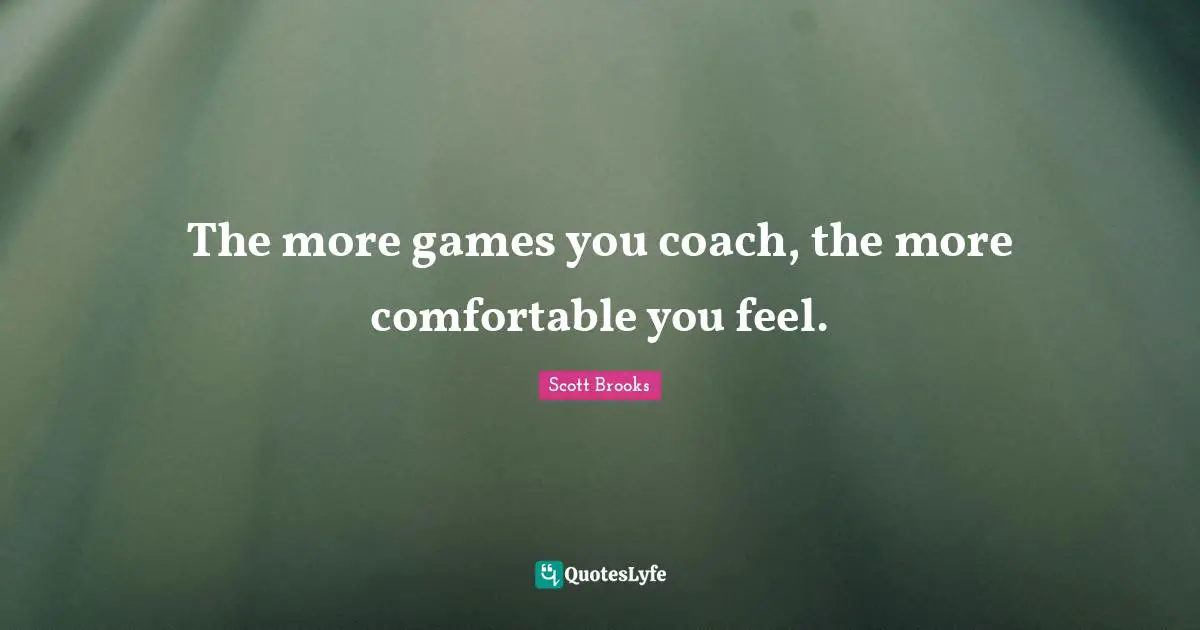 The more games you coach, the more comfortable you feel.