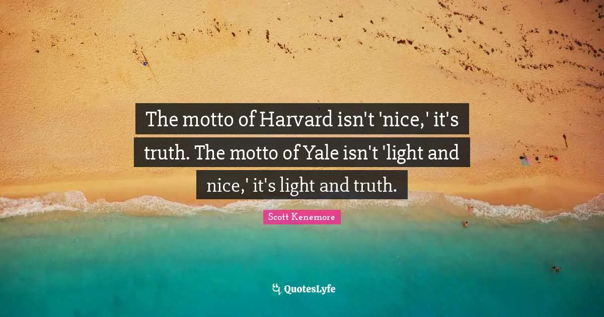 The motto of Harvard isn't 'nice,' it's truth. The motto of Yale isn't 'light and nice,' it's light and truth.