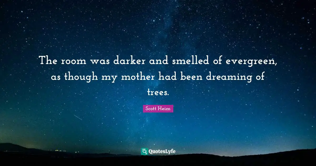 Scott Heim Quotes: "The room was darker and smelled of evergreen, as though my mother had been dreaming of trees."