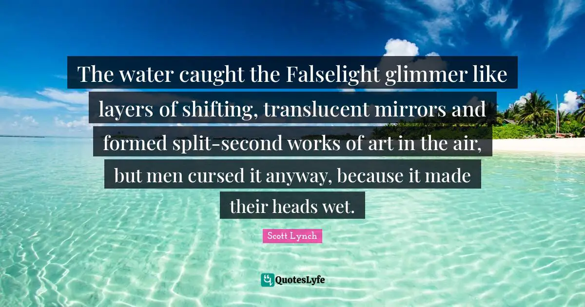 The water caught the Falselight glimmer like layers of shifting, translucent mirrors and formed split-second works of art in the air, but men cursed it anyway, because it made their heads wet.