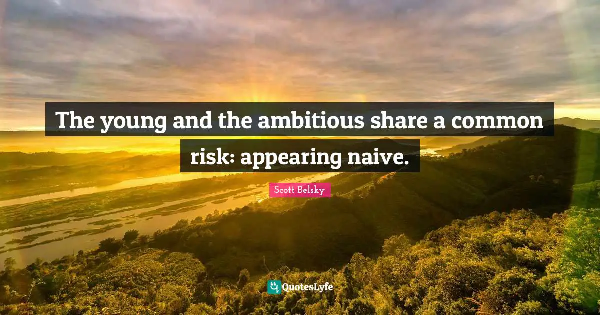 The young and the ambitious share a common risk: appearing naive.