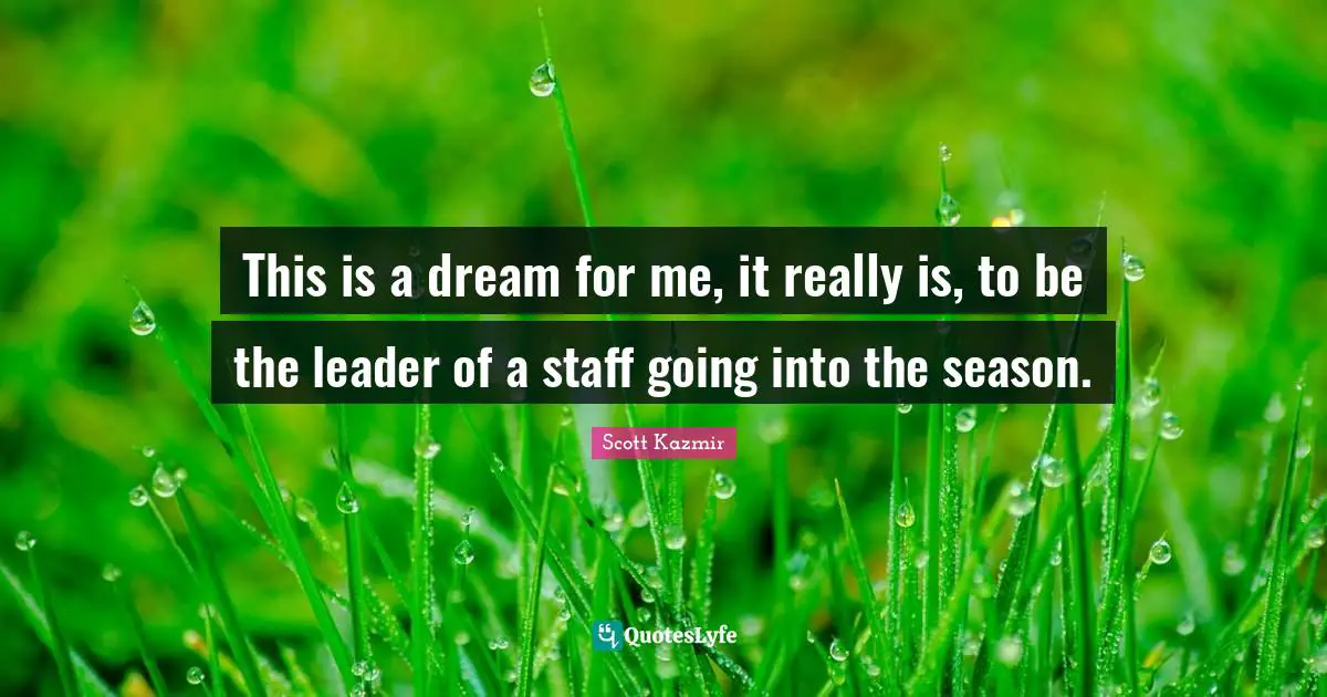 This is a dream for me, it really is, to be the leader of a staff going into the season.