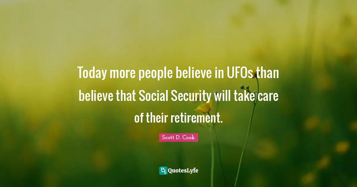 Today more people believe in UFOs than believe that Social Security will take care of their retirement.