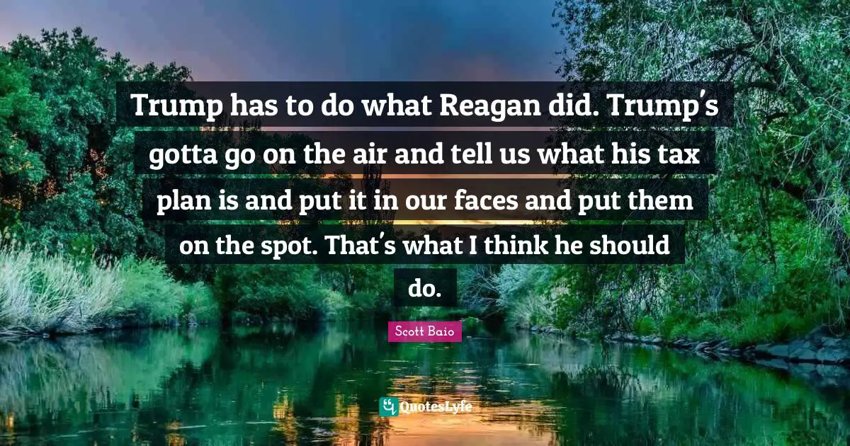 Scott Baio Quotes: "Trump has to do what Reagan did. Trump's gotta go on the air and tell us what his tax plan is and put it in our faces and put them on the spot. That's what I think he should do."