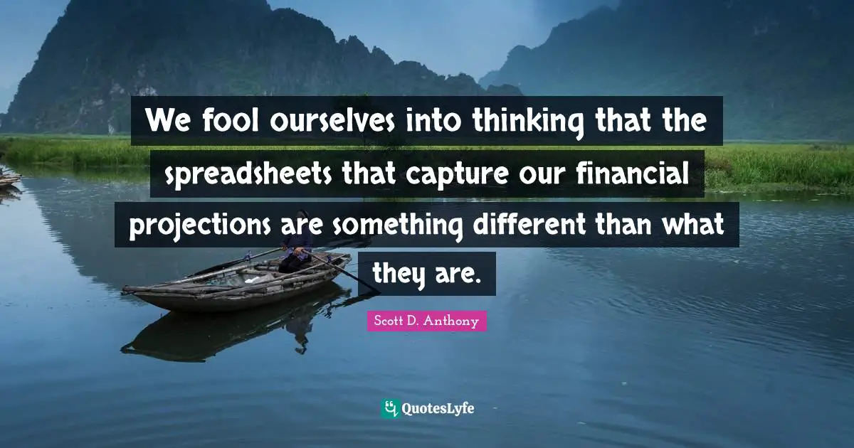 We fool ourselves into thinking that the spreadsheets that capture our financial projections are something different than what they are.